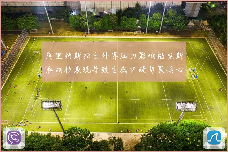 阿里纳斯指出外界压力影响福克斯和切特表现导致自我怀疑与畏惧心理