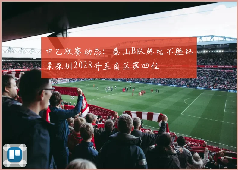中乙联赛动态：泰山B队终结不胜纪录深圳2028升至南区第四位
