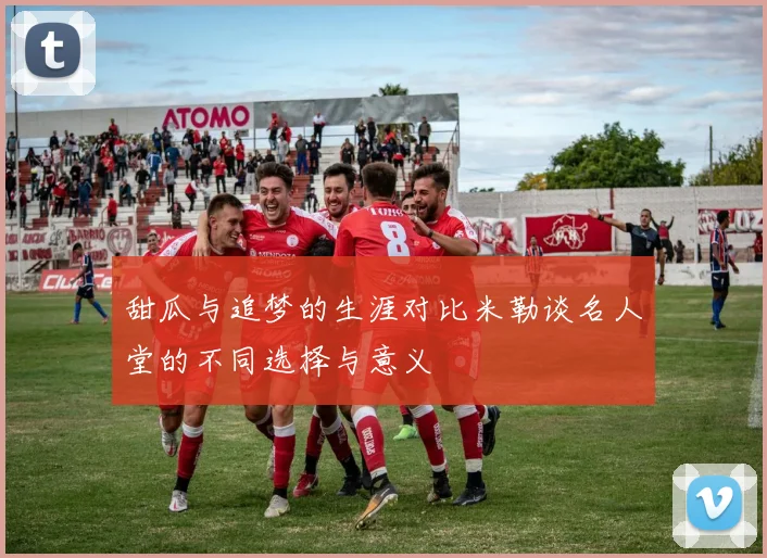 甜瓜与追梦的生涯对比米勒谈名人堂的不同选择与意义