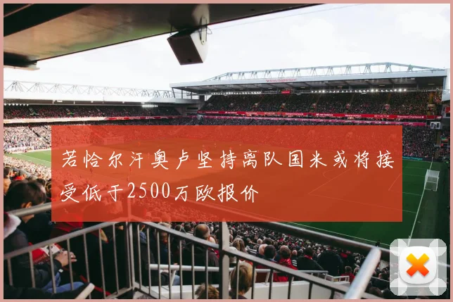若恰尔汗奥卢坚持离队国米或将接受低于2500万欧报价