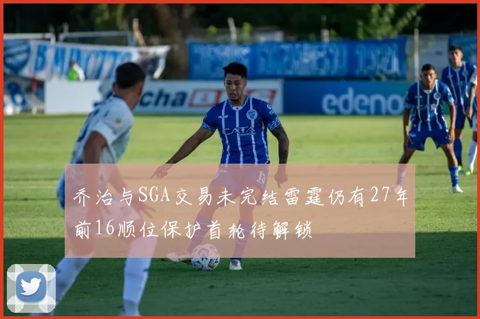 乔治与SGA交易未完结雷霆仍有27年前16顺位保护首轮待解锁