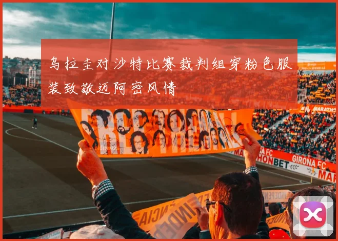 乌拉圭对沙特比赛裁判组穿粉色服装致敬迈阿密风情