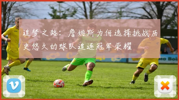 追梦之路：詹姆斯为何选择挑战历史悠久的球队追逐冠军荣耀