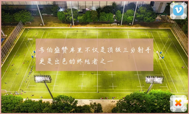 韦伯盛赞库里不仅是顶级三分射手更是出色的终结者之一