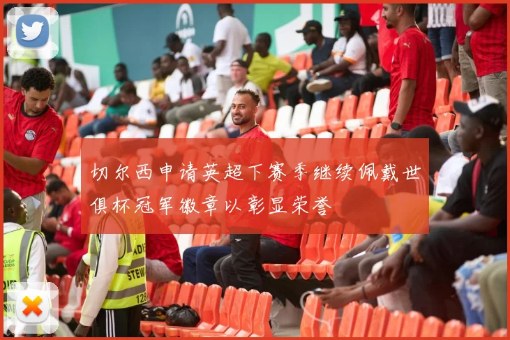 切尔西申请英超下赛季继续佩戴世俱杯冠军徽章以彰显荣誉