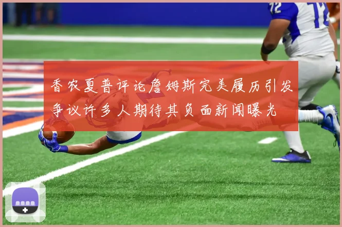 香农夏普评论詹姆斯完美履历引发争议许多人期待其负面新闻曝光