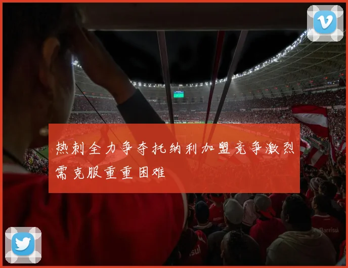 热刺全力争夺托纳利加盟竞争激烈需克服重重困难