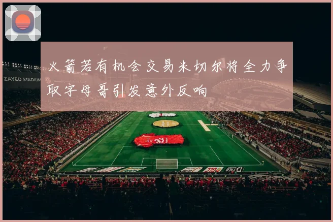 火箭若有机会交易米切尔将全力争取字母哥引发意外反响