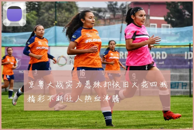 京粤大战实力悬殊却依旧火花四溅精彩不断让人热血沸腾